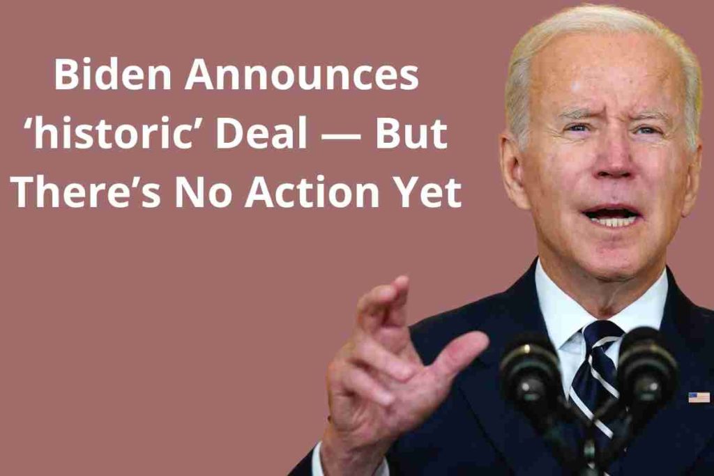 Biden Announces ‘historic’ Deal — But There’s No Action Yet
