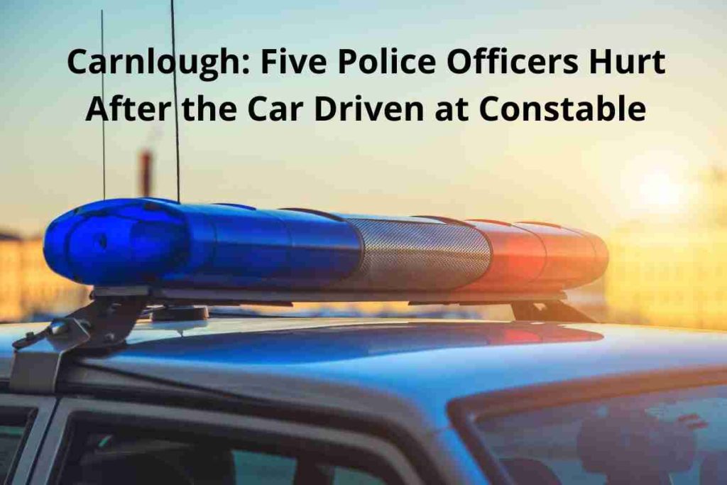 Carnlough Five Police Officers Hurt After the Car Driven at Constable