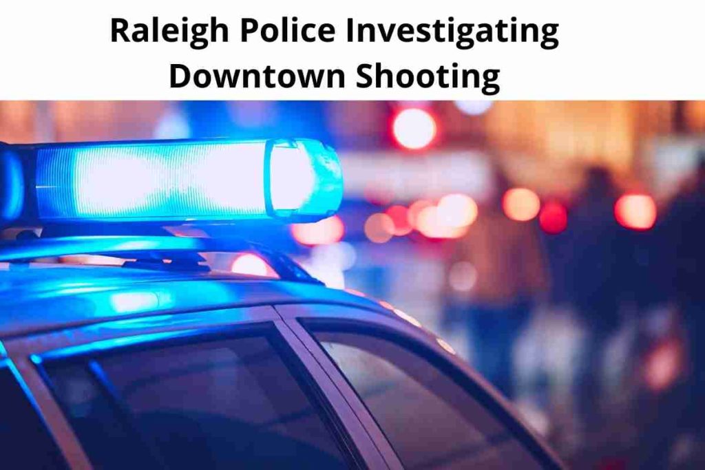 Raleigh Police Investigating Downtown Shooting