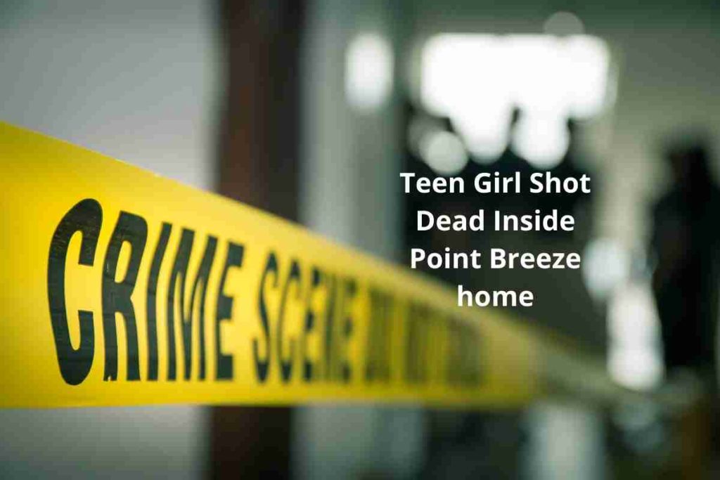 Teen Girl Shot Dead Inside Point Breeze home