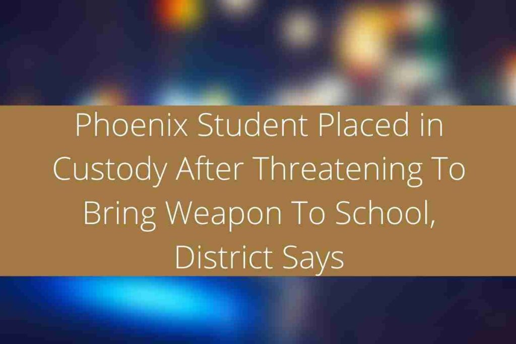Phoenix Student Placed in Custody After Threatening To Bring Weapon To School, District Says