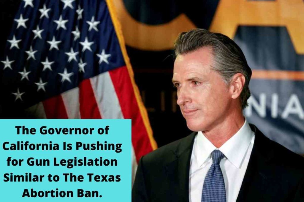 The Governor of California Is Pushing for Gun Legislation Similar to The Texas Abortion Ban.