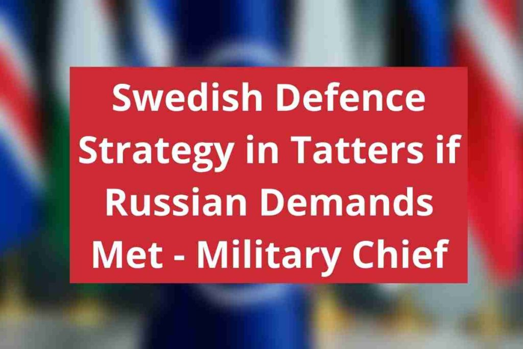 Swedish Defence Strategy in Tatters if Russian Demands Met - Military Chief