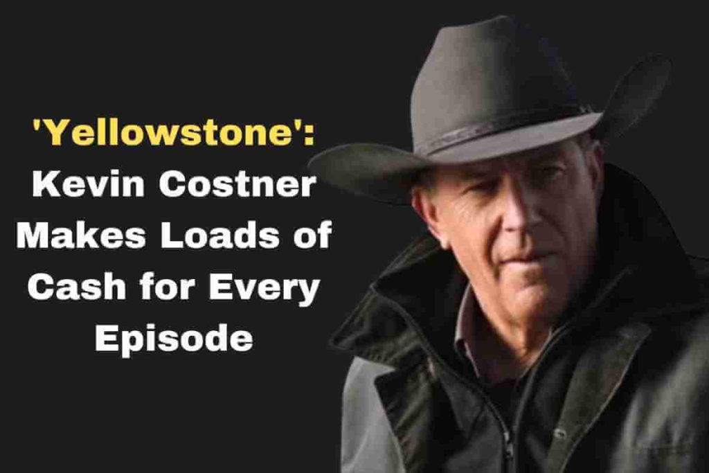 'Yellowstone' Kevin Costner Makes Loads of Cash for Every Episode (1)