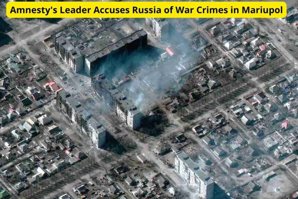 Amnesty's Leader Accuses Russia of War Crimes in Mariupol