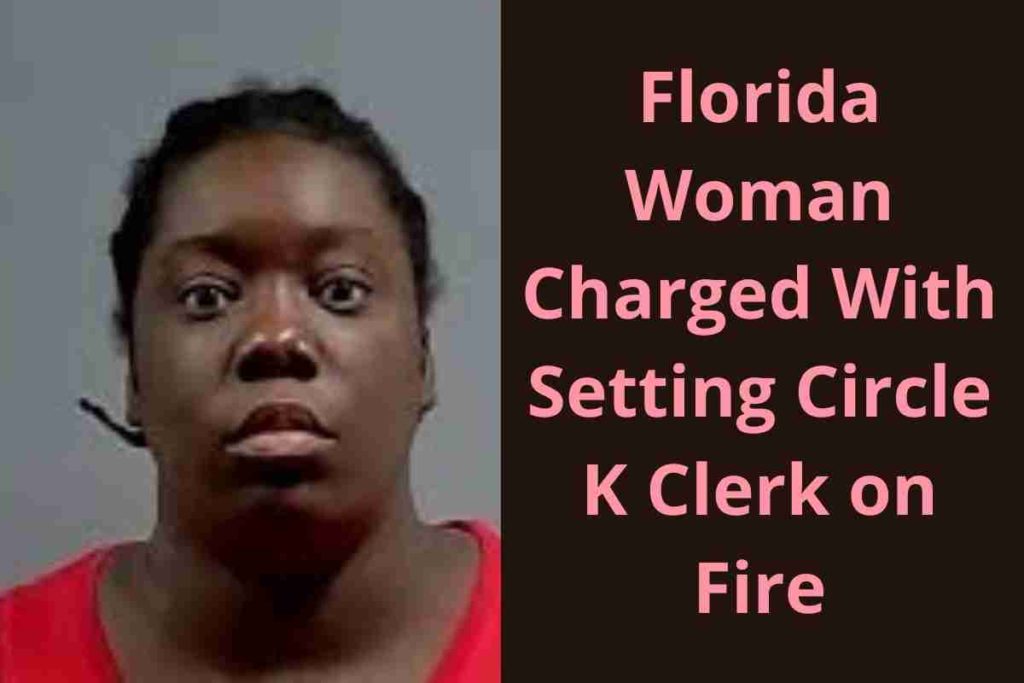 Florida Woman Charged With Setting Circle K Clerk on Fire