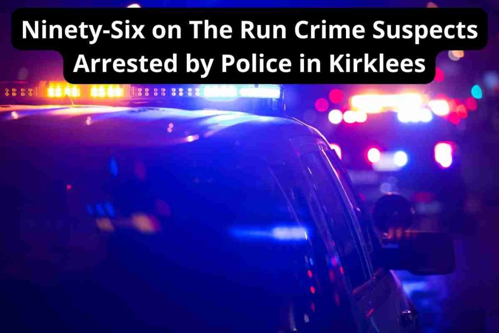 Ninety-Six on The Run Crime Suspects Arrested by Police in Kirklees