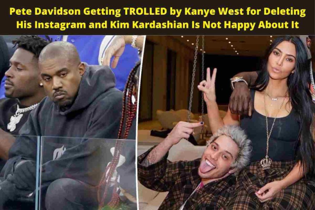 Pete Davidson Getting TROLLED by Kanye West for Deleting His Instagram and Kim Kardashian Is Not Happy About It