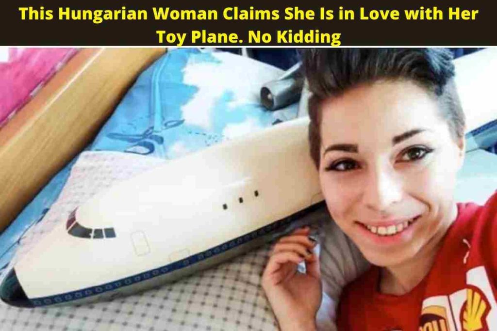 This Hungarian Woman Claims She Is in Love with Her Toy Plane. No Kidding