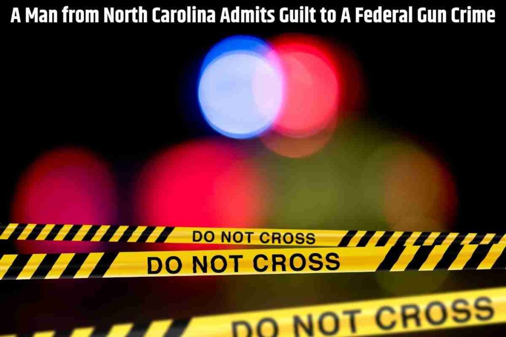 A Man from North Carolina Admits Guilt to A Federal Gun Crime