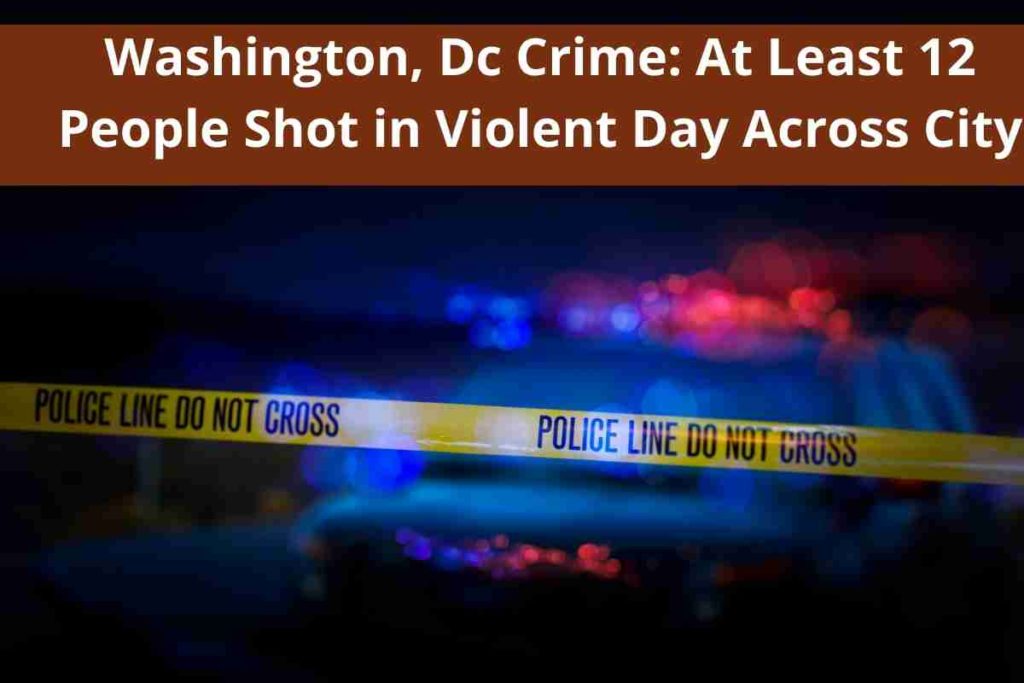 Washington, Dc Crime At Least 12 People Shot in Violent Day Across City