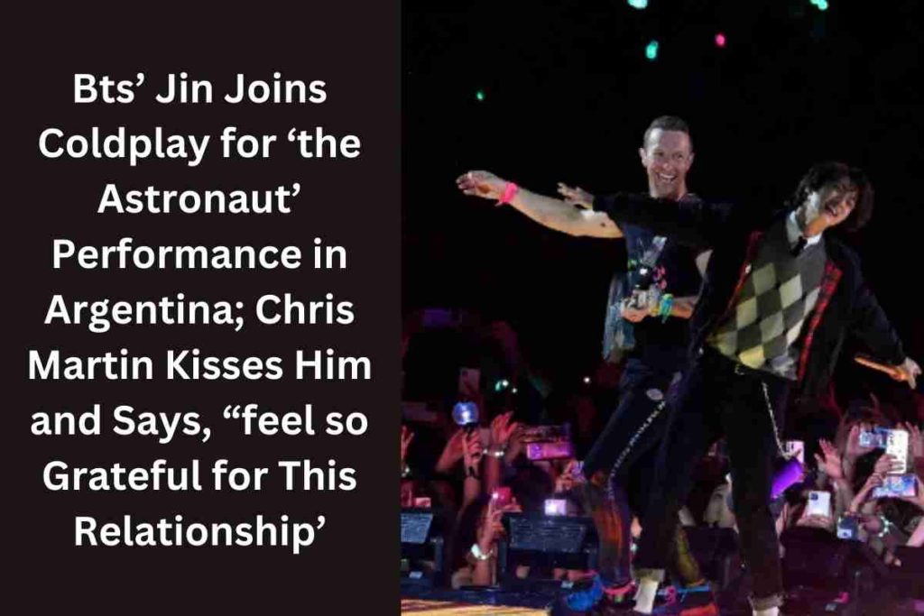 Bts’ Jin Joins Coldplay for ‘the Astronaut’ Performance in Argentina; Chris Martin Kisses Him and Says, “feel so Grateful for This Relationship’